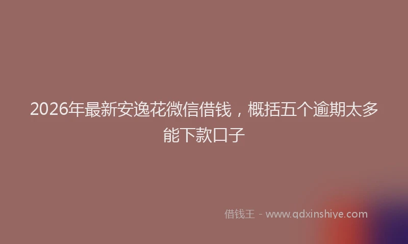 2026年最新安逸花微信借钱，概括五个逾期太多能下款口子