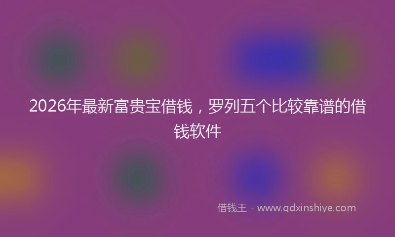 2026年最新富贵宝借钱，罗列五个比较靠谱的借钱软件