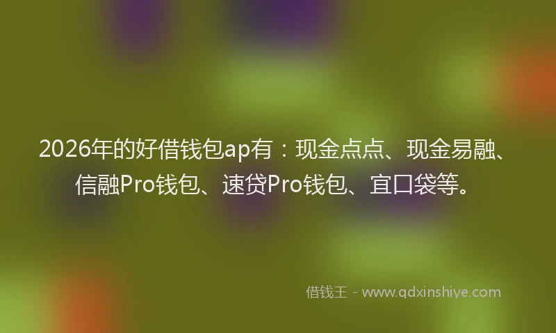 2026年的好借钱包ap有：现金点点、现金易融、信融Pro钱包、速贷Pro钱包、宜口袋等。