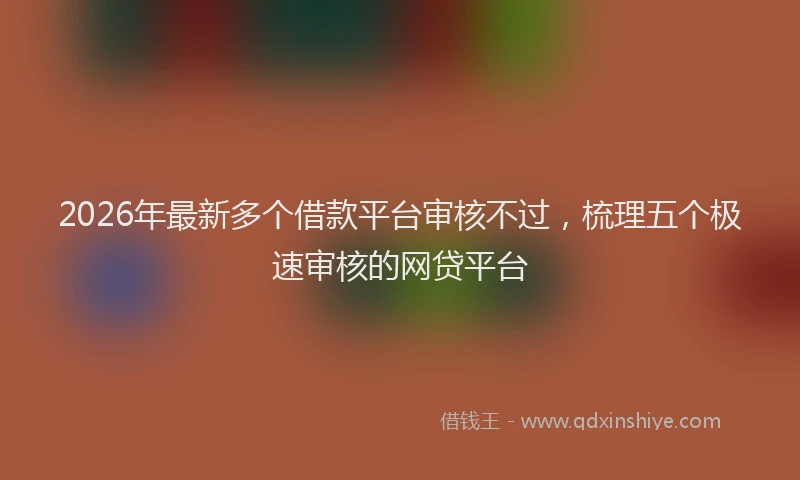 2026年最新多个借款平台审核不过，梳理五个极速审核的网贷平台