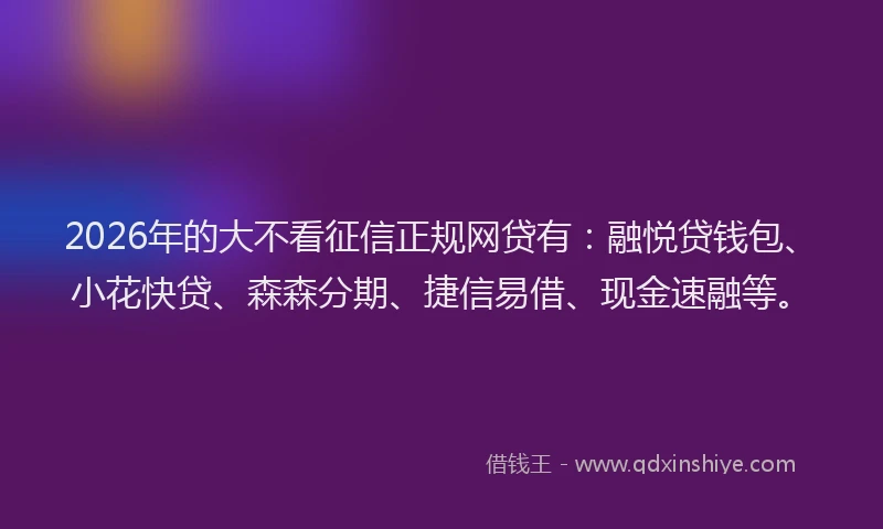 2026年的大不看征信正规网贷有:融悦贷钱包、小花快贷、森森分期、捷信易借、现金速融等。