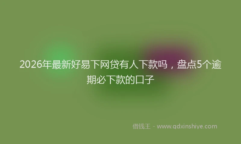 2026年最新好易下网贷有人下款吗，盘点5个逾期必下款的口子