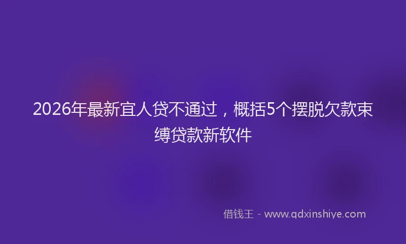 2026年最新宜人贷不通过，概括5个摆脱欠款束缚贷款新软件