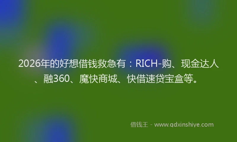 2026年的好想借钱救急有：RICH-购、现金达人、融360、魔快商城、快借速贷宝盒等。