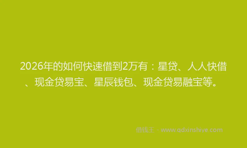 2026年的如何快速借到2万有：星贷、人人快借、现金贷易宝、星辰钱包、现金贷易融宝等。