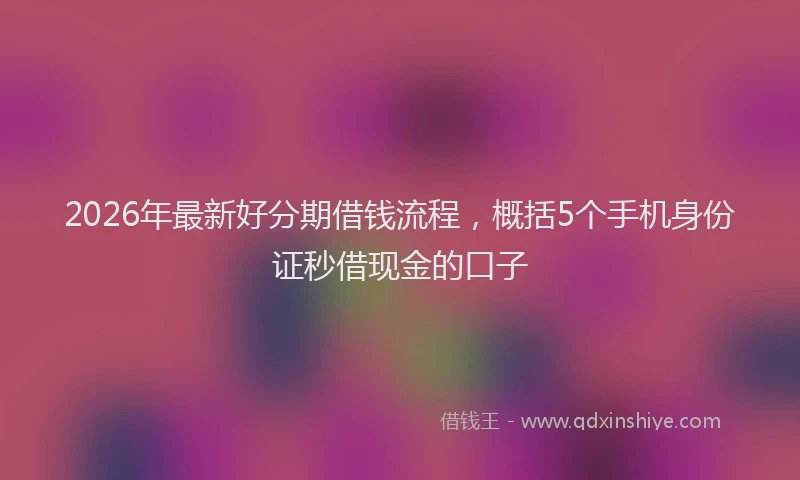 2026年最新好分期借钱流程，概括5个手机身份证秒借现金的口子