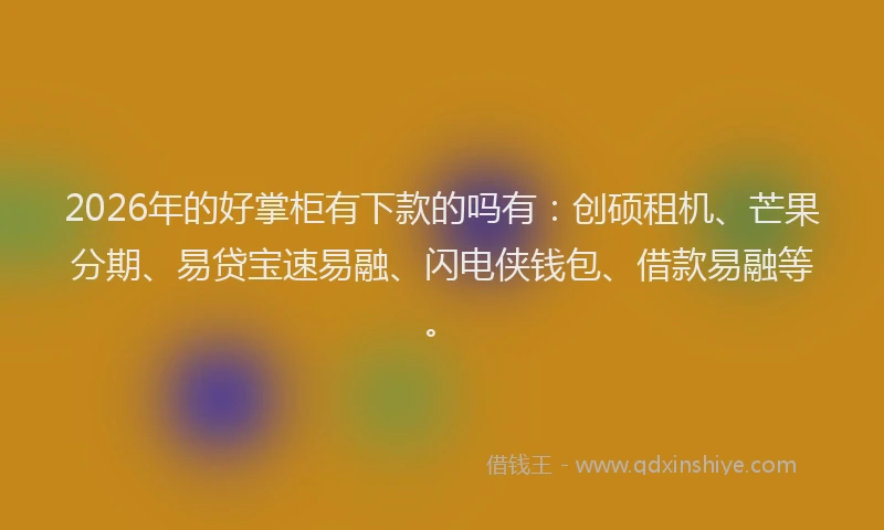 2026年的好掌柜有下款的吗有：创硕租机、芒果分期、易贷宝速易融、闪电侠钱包、借款易融等。