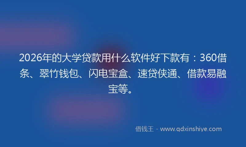2026年的大学贷款用什么软件好下款有:360借条、翠竹钱包、闪电宝盒、速贷侠通、借款易融宝等。