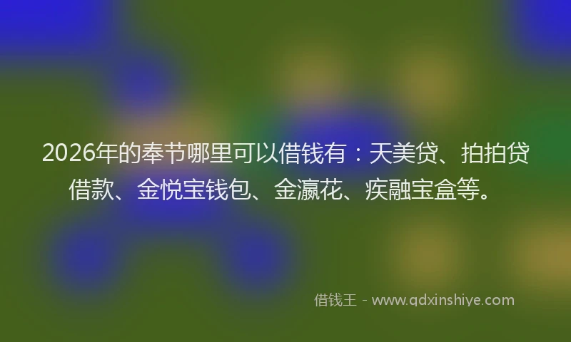 2026年的奉节哪里可以借钱有：天美贷、拍拍贷借款、金悦宝钱包、金瀛花、疾融宝盒等。