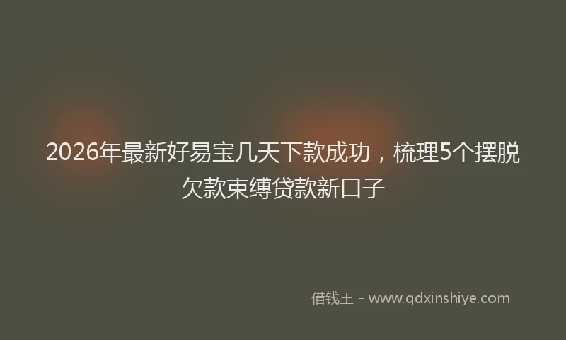 2026年最新好易宝几天下款成功，梳理5个摆脱欠款束缚贷款新口子