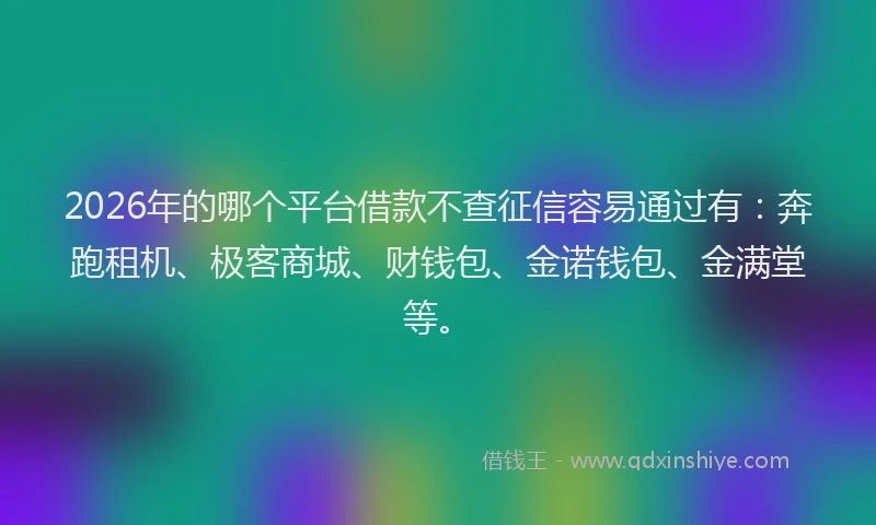 2026年的哪个平台借款不查征信容易通过有:奔跑租机、极客商城、财钱包、金诺钱包、金满堂等。