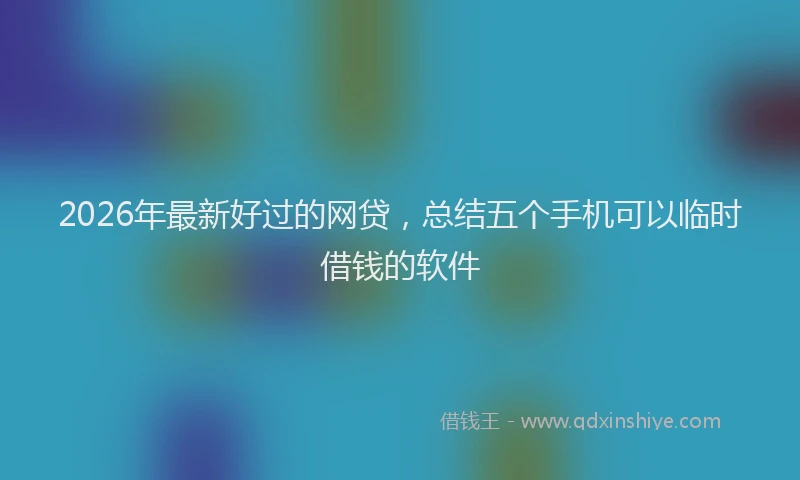 2026年最新好过的网贷，总结五个手机可以临时借钱的软件