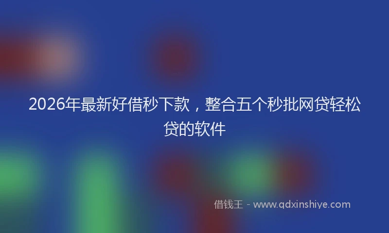 2026年最新好借秒下款，整合五个秒批网贷轻松贷的软件