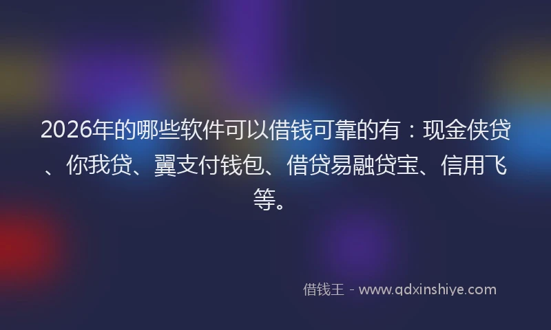 2026年的哪些软件可以借钱可靠的有:现金侠贷、你我贷、翼支付钱包、借贷易融贷宝、信用飞等。