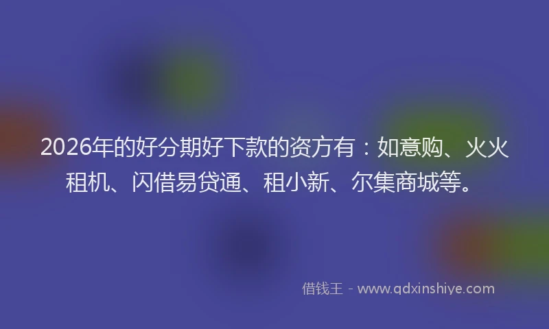 2026年的好分期好下款的资方有：如意购、火火租机、闪借易贷通、租小新、尔集商城等。