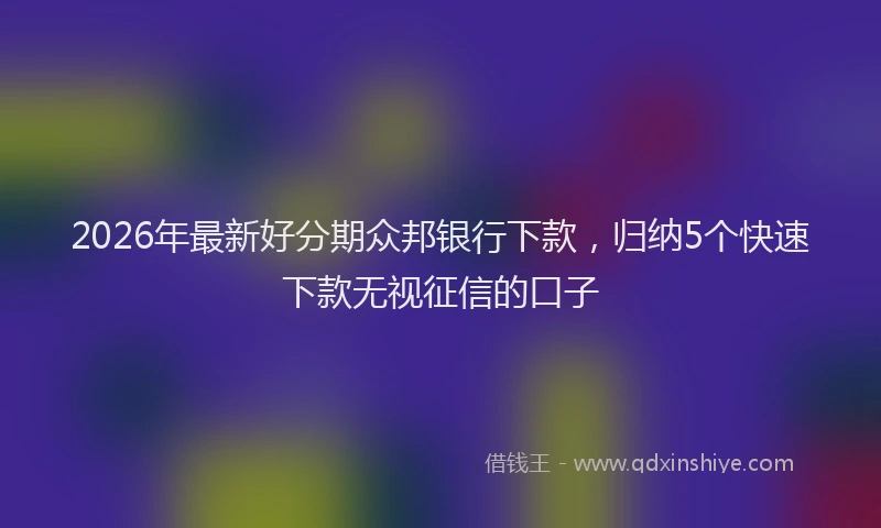 2026年最新好分期众邦银行下款，归纳5个快速下款无视征信的口子