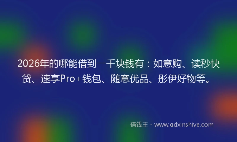 2026年的哪能借到一千块钱有:如意购、读秒快贷、速享Pro+钱包、随意优品、彤伊好物等。