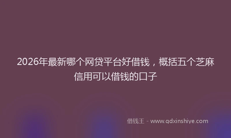2026年最新哪个网贷平台好借钱，概括五个芝麻信用可以借钱的口子