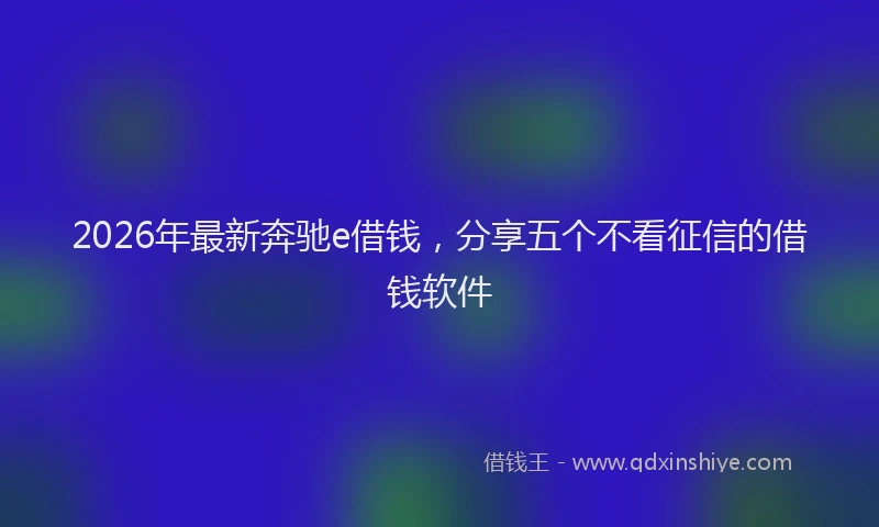 2026年最新奔驰e借钱，分享五个不看征信的借钱软件