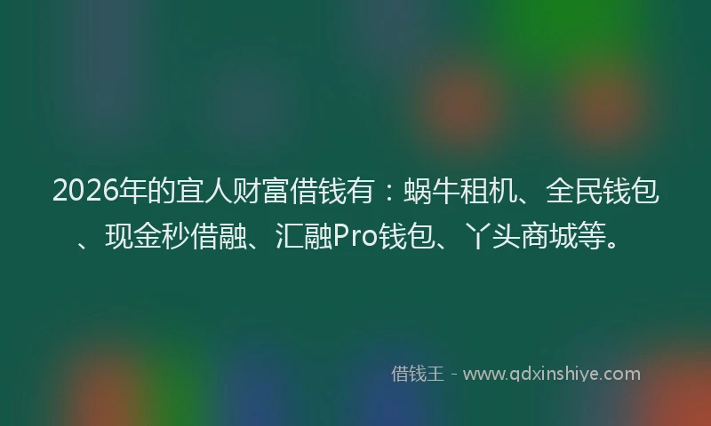 2026年的宜人财富借钱有：蜗牛租机、全民钱包、现金秒借融、汇融Pro钱包、丫头商城等。