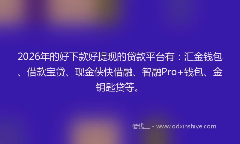 2026年的好下款好提现的贷款平台有：汇金钱包、借款宝贷、现金侠快借融、智融Pro+钱包、金钥匙贷等。
