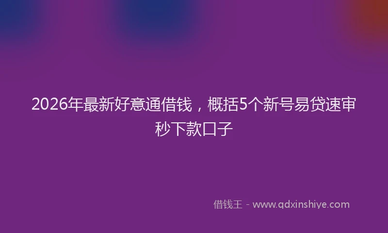 2026年最新好意通借钱，概括5个新号易贷速审秒下款口子