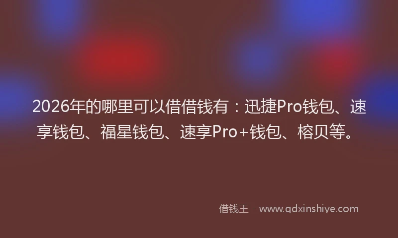 2026年的哪里可以借借钱有:迅捷Pro钱包、速享钱包、福星钱包、速享Pro+钱包、榕贝等。