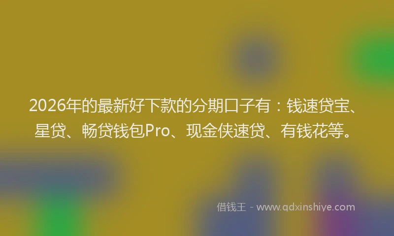 2026年的最新好下款的分期口子有：钱速贷宝、星贷、畅贷钱包Pro、现金侠速贷、有钱花等。