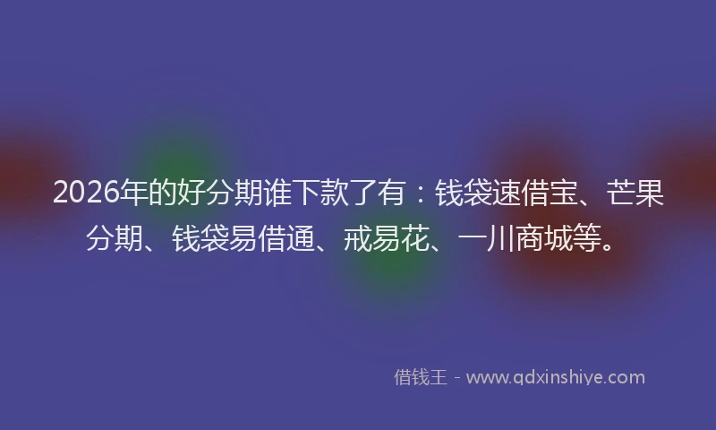 2026年的好分期谁下款了有：钱袋速借宝、芒果分期、钱袋易借通、戒易花、一川商城等。