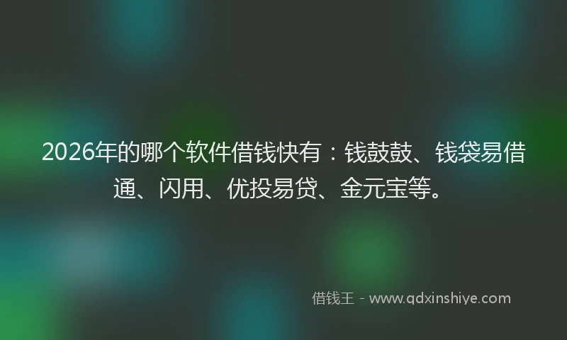2026年的哪个软件借钱快有:钱鼓鼓、钱袋易借通、闪用、优投易贷、金元宝等。