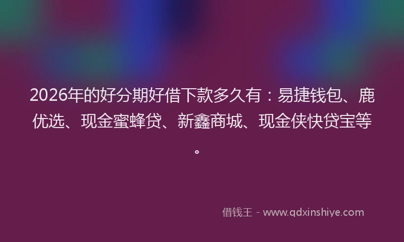 2026年的好分期好借下款多久有：易捷钱包、鹿优选、现金蜜蜂贷、新鑫商城、现金侠快贷宝等。