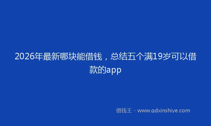 2026年最新哪块能借钱,总结五个满19岁可以借款的app