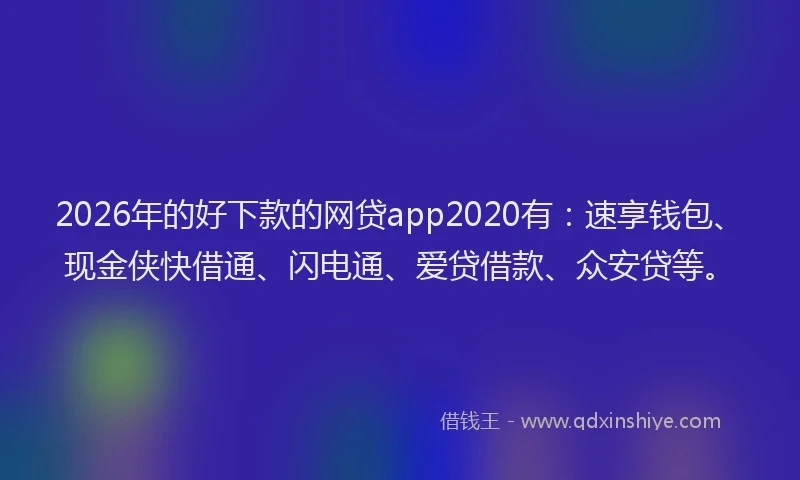 2026年的好下款的网贷app2020有：速享钱包、现金侠快借通、闪电通、爱贷借款、众安贷等。