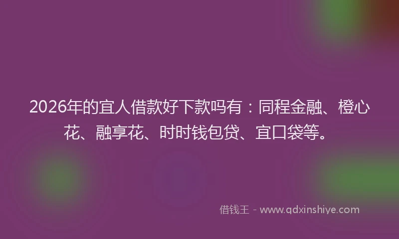 2026年的宜人借款好下款吗有：同程金融、橙心花、融享花、时时钱包贷、宜口袋等。
