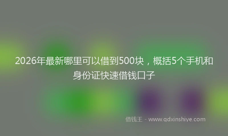 2026年最新哪里可以借到500块，概括5个手机和身份证快速借钱口子