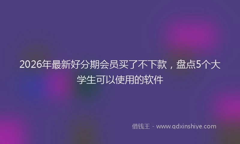 2026年最新好分期会员买了不下款，盘点5个大学生可以使用的软件