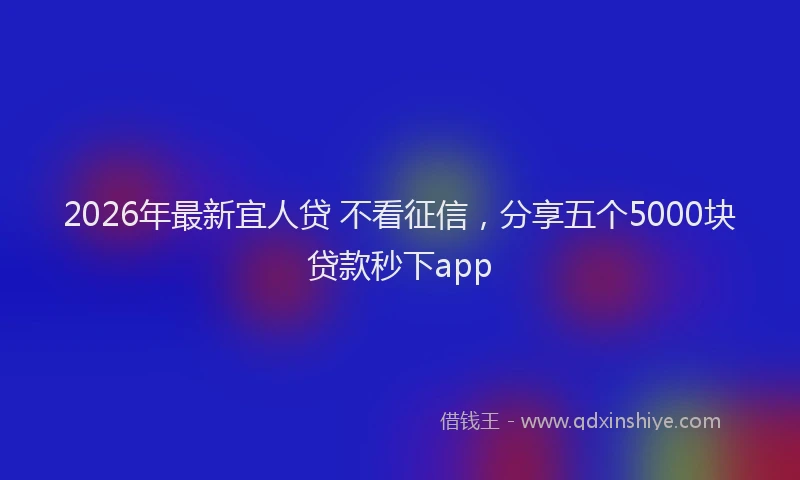 2026年最新宜人贷 不看征信，分享五个5000块贷款秒下app