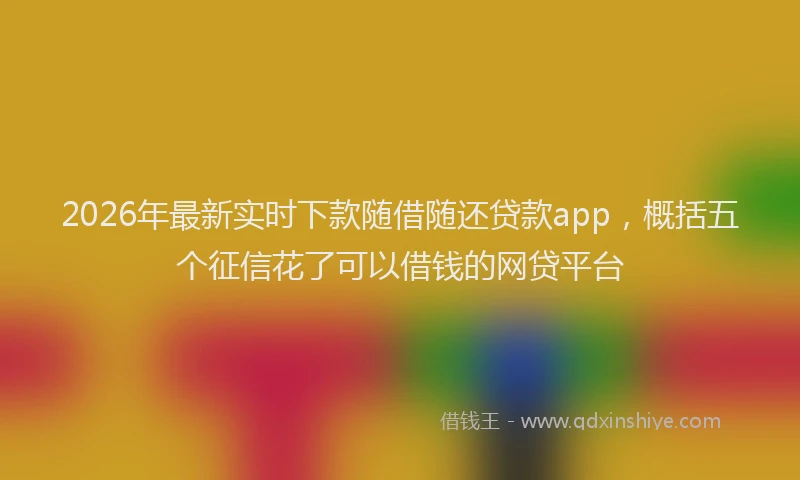 2026年最新实时下款随借随还贷款app，概括五个征信花了可以借钱的网贷平台