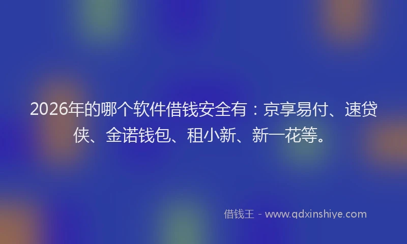 2026年的哪个软件借钱安全有：京享易付、速贷侠、金诺钱包、租小新、新一花等。