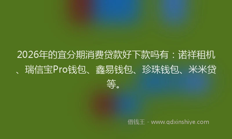2026年的宜分期消费贷款好下款吗有：诺祥租机、瑞信宝Pro钱包、鑫易钱包、珍珠钱包、米米贷等。