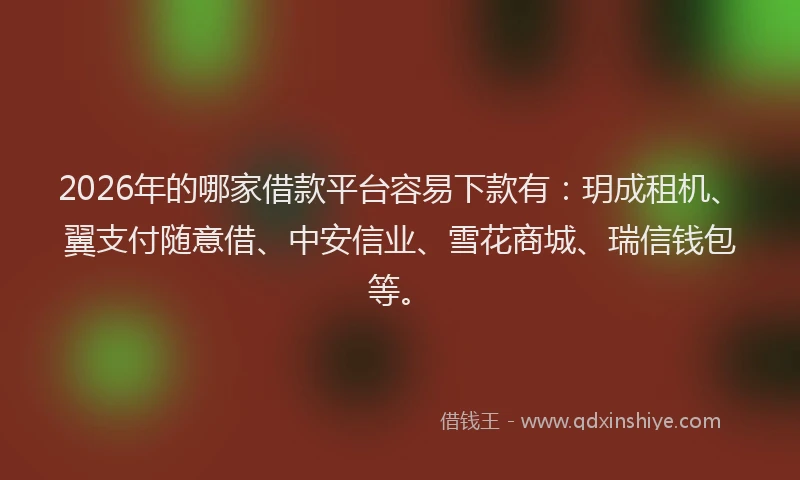 2026年的哪家借款平台容易下款有:玥成租机、翼支付随意借、中安信业、雪花商城、瑞信钱包等。