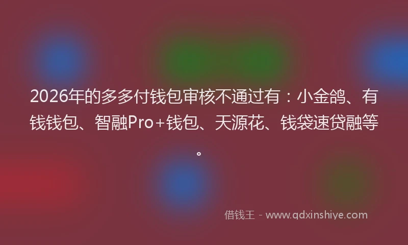 2026年的多多付钱包审核不通过有：小金鸽、有钱钱包、智融Pro+钱包、天源花、钱袋速贷融等。