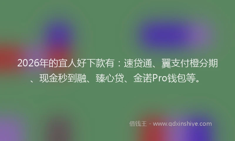 2026年的宜人好下款有：速贷通、翼支付橙分期、现金秒到融、臻心贷、金诺Pro钱包等。