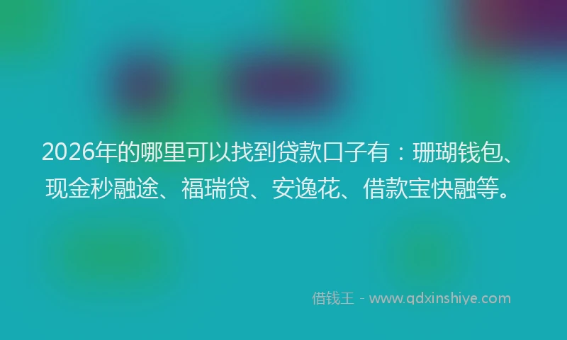 2026年的哪里可以找到贷款口子有：珊瑚钱包、现金秒融途、福瑞贷、安逸花、借款宝快融等。