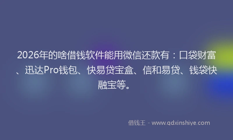 2026年的啥借钱软件能用微信还款有:口袋财富、迅达Pro钱包、快易贷宝盒、信和易贷、钱袋快融宝等。