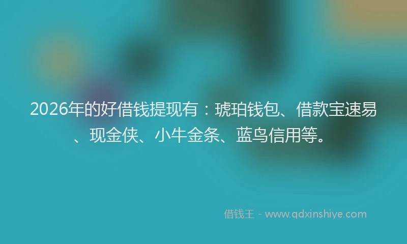 2026年的好借钱提现有：琥珀钱包、借款宝速易、现金侠、小牛金条、蓝鸟信用等。