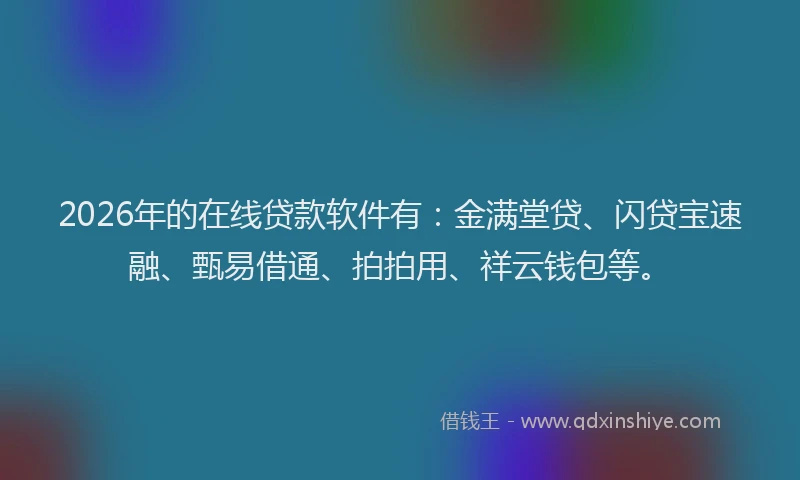 2026年的在线贷款软件有:金满堂贷、闪贷宝速融、甄易借通、拍拍用、祥云钱包等。