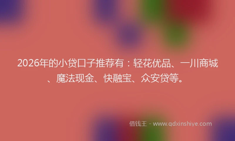 2026年的小贷口子推荐有：轻花优品、一川商城、魔法现金、快融宝、众安贷等。