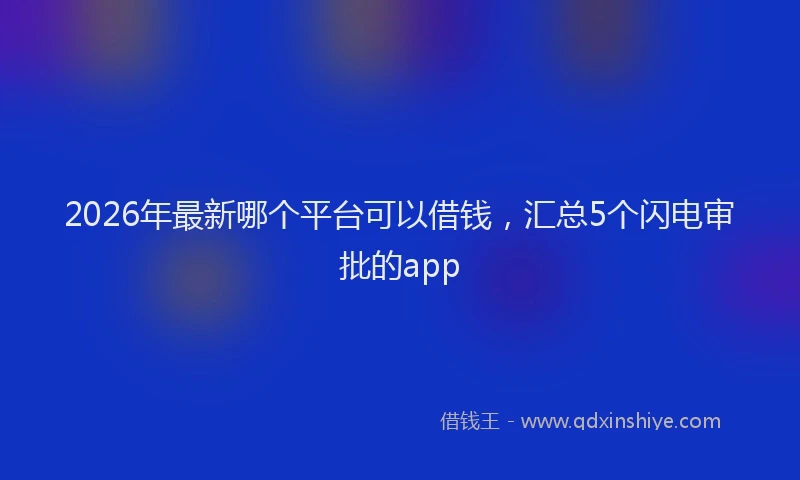 2026年最新哪个平台可以借钱,汇总5个闪电审批的app