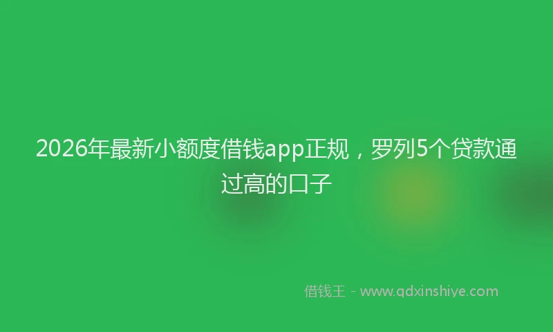 2026年最新小额度借钱app正规，罗列5个贷款通过高的口子